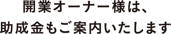 改行オーナー様は、助成金もご案内いたします