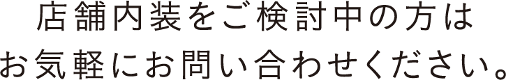 店舗内装をご検討中の方はお気軽にお問い合わせください。