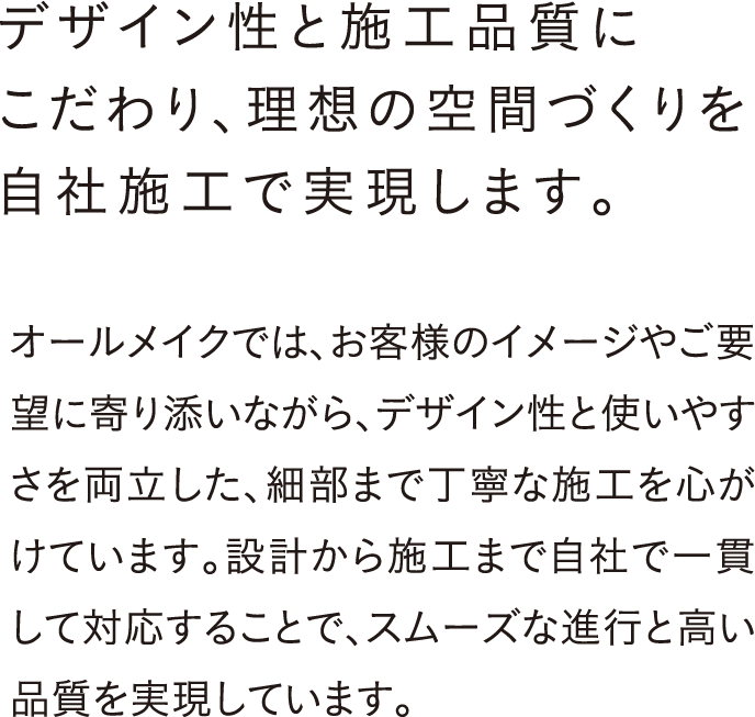 デザイン性と施工品質にこだわり、理想の空間づくりを自社施工で実現します。